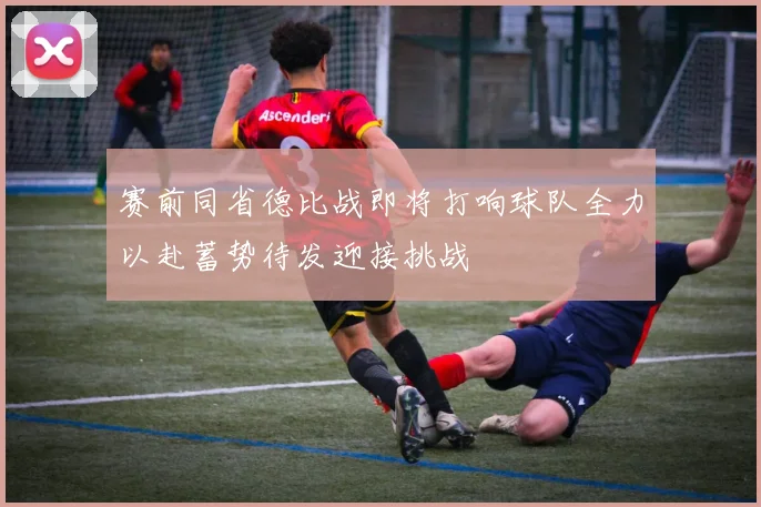 赛前同省德比战即将打响球队全力以赴蓄势待发迎接挑战