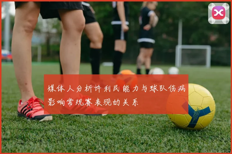 媒体人分析许利民能力与球队伤病影响常规赛表现的关系