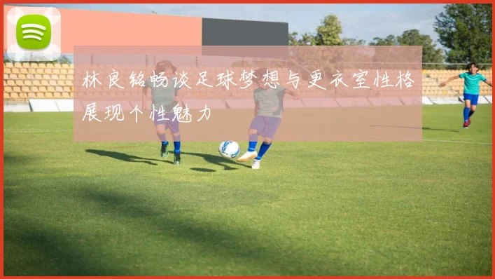 林良铭畅谈足球梦想与更衣室性格展现个性魅力