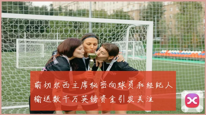 前切尔西主席秘密向球员和经纪人输送数千万英镑资金引发关注
