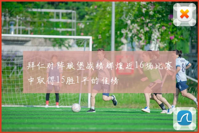 拜仁对阵狼堡战绩辉煌近16场比赛中取得15胜1平的佳绩