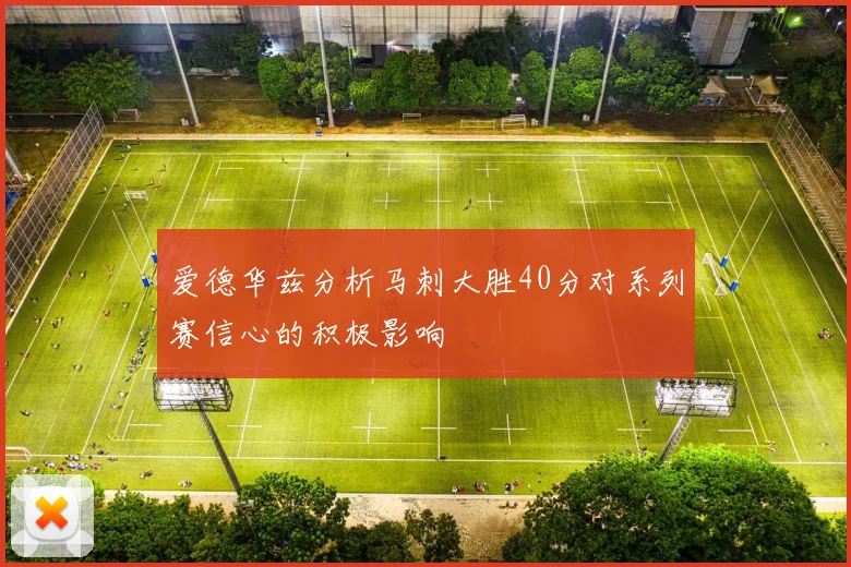 爱德华兹分析马刺大胜40分对系列赛信心的积极影响